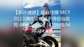 【新片速遞】麻豆传媒 MCY0113清纯校花被干得欲仙欲死-林嫣【水印】[429MB/MP4/24:49]