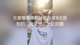 无套爆草兼职肚兜良家B还是粉的，商量好久才让拍摄