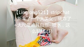 【Linglong521】stripchat，新来了一个大美女，骚炸了~大尺度道具自慰~喷水，这么缺钱 (3)