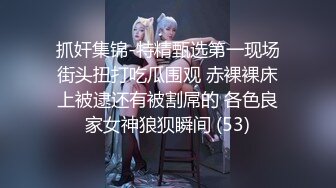 抓奸集锦-特精甄选第一现场街头扭打吃瓜围观 赤裸裸床上被逮还有被割屌的 各色良家女神狼狈瞬间 (53)