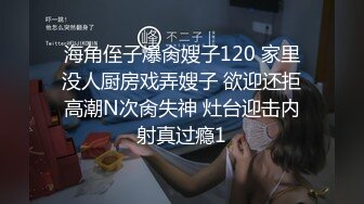 海角侄子爆肏嫂子120 家里没人厨房戏弄嫂子 欲迎还拒高潮N次肏失神 灶台迎击内射真过瘾1