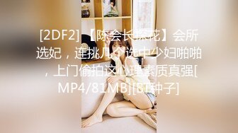 [2DF2] 【陈会长探花】会所选妃，连挑几个选中少妇啪啪，上门偷拍这心理素质真强[MP4/81MB][BT种子]