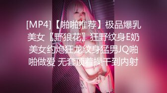 [MP4]【啪啪推荐】极品爆乳美女〖野狼花〗狂野纹身E奶美女约炮狂龙纹身猛男JQ啪啪做爱 无套顶着操干到内射