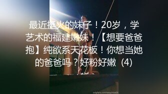 最近挺火的妹子！20岁，学艺术的福建嫩妹！【想要爸爸抱】纯欲系天花板！你想当她的爸爸吗？好粉好嫩  (4)