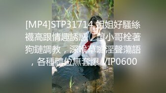 [MP4]STP31714 姐姐好騷絲襪高跟情趣誘惑，讓小哥栓著狗鏈調教，深喉草嘴淫聲蕩語，各種體位無套爆 VIP0600