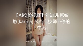 【AI换脸视频】刘知珉 柳智敏[karina] 风俗店技师不停的中出