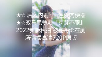 ★☆ 后入内射 ❤️性爱肉便器★☆双马尾萝莉『芽芽不乖』2022新版私拍 被哥哥绑在厕所强操高清720P原版