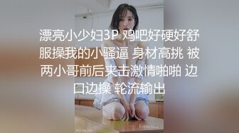 漂亮小少妇3P 鸡吧好硬好舒服操我的小骚逼 身材高挑 被两小哥前后夹击激情啪啪 边口边操 轮流输出