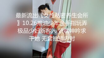 最新流出〖女性私密养生会所〗10.26推油少年金手指玩弄极品少妇新客人 娇喘呻吟求干她 无套抽插内射