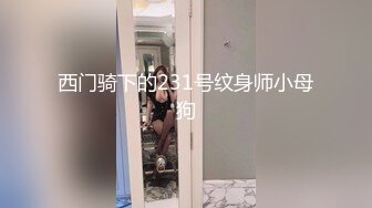 西门骑下的231号纹身师小母狗