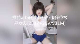 推特arbi的小快乐征服多位极品女友[253P+26V/931M]