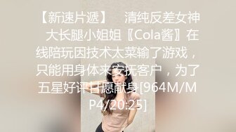 【新速片遞】 ✅清纯反差女神✅大长腿小姐姐〖Cola酱〗在线陪玩因技术太菜输了游戏，只能用身体来安抚客户，为了五星好评甘愿献身[964M/MP4/20:25]