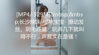 [MP4/ 529M]&nbsp;&nbsp;长沙辣妹-樱桃宝宝- 撩动发丝、阴毛旺盛、玩弄几下就叫得不行，声音实在是骚！