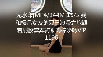 无水印[MP4/944M]10/5 我和极品女友的夏日浪漫之旅翘着屁股套弄骑乘肉棒娇吟VIP1196