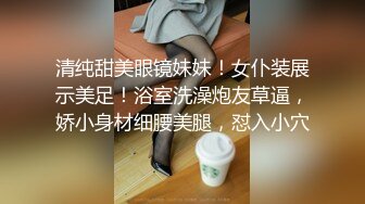 清纯甜美眼镜妹妹！女仆装展示美足！浴室洗澡炮友草逼，娇小身材细腰美腿，怼入小穴