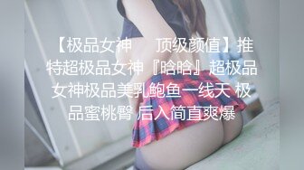 【极品女神❤️顶级颜值】推特超极品女神『晗晗』超极品女神极品美乳鲍鱼一线天 极品蜜桃臀 后入简直爽爆