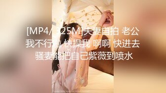 [MP4/ 325M]夫妻自拍 老公我不行啦 快操我 啊啊 快进去 骚妻能把自己紫薇到喷水