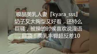 极品美乳人妻『kyara_sss』奶子又大胸型又好看，还特么巨骚，被操的时候喜欢说淫语，巨顶！美乳丰臀超反差10