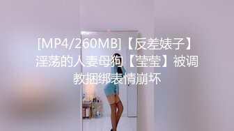 [MP4/260MB]【反差婊子】淫荡的人妻母狗【莹莹】被调教捆绑表情崩坏