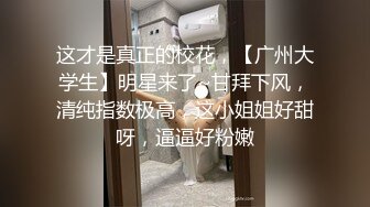 这才是真正的校花，【广州大学生】明星来了~甘拜下风，清纯指数极高，这小姐姐好甜呀，逼逼好粉嫩