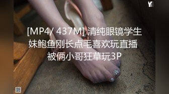 [MP4/ 437M] 清纯眼镜学生妹鲍鱼刚长点毛喜欢玩直播 被俩小哥狂草玩3P