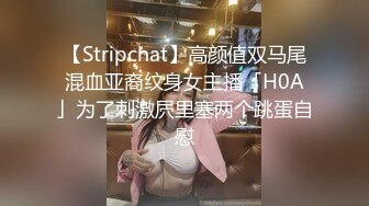 【Stripchat】高颜值双马尾混血亚裔纹身女主播「H0A」为了刺激屄里塞两个跳蛋自慰