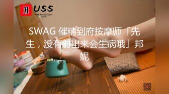 SWAG 催精到府按摩师「先生，没有射出来会生病哦」邦妮