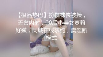 【极品热巴】扮蜘蛛侠被操，无套内射，00后小美女萝莉好嫩，同城在线求约，卖淫新模式