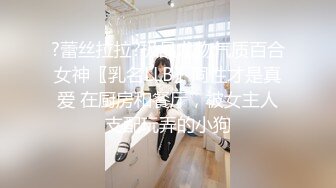 ?蕾丝拉拉?极品尤物气质百合女神〖乳名LLB〗同性才是真爱 在厨房和餐厅，被女主人支配玩弄的小狗