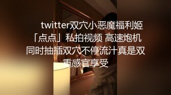 ❤️twitter双穴小恶魔福利姬「点点」私拍视频 高速炮机同时抽插双穴不停流汁真是双重感官享受