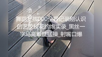 舞蹈女孩000全程记录刚认识的艺校校花约炮实录_黑丝一字马高难度猛操_射嘴口爆