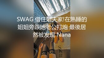 SWAG 借住姐夫家!在熟睡的姐姐旁跟她老公打炮 最後居然被发现 Nana