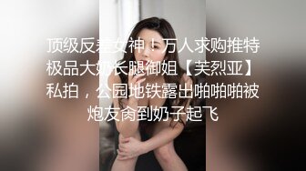 顶级反差女神！万人求购推特极品大奶长腿御姐【芙烈亚】私拍，公园地铁露出啪啪啪被炮友肏到奶子起飞