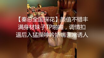 【秦总全国探花】颜值不错丰满身材妹子TP啪啪，调情扣逼后入猛操呻吟娇喘非常诱人