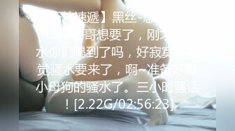 【新片速遞】黑丝-悠悠子❤️：啊~哥哥想要了，刚才的骚水你们喝到了吗，好寂寞，感觉骚水要来了，啊~准备好喝小母狗的骚水了。三小时骚话！[2.22G/02:56:23]