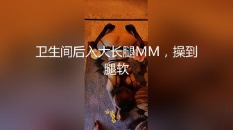 卫生间后入大长腿MM，操到腿软