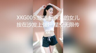 XKG005.悠悠.把保洁的女儿按在沙发上强奸.星空无限传媒