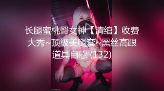 长腿蜜桃臀女神【清绾】收费大秀~顶级美腿套~黑丝高跟道具自慰 (132)