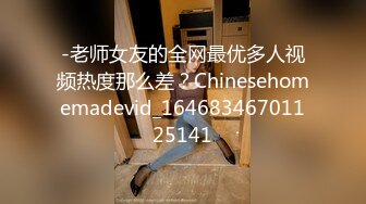 -老师女友的全网最优多人视频热度那么差？Chinesehomemadevid_16468346701125141