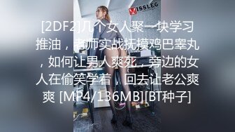 [2DF2]几个女人聚一块学习推油，老师实战抚摸鸡巴睾丸，如何让男人爽死，旁边的女人在偷笑学着，回去让老公爽爽 [MP4/136MB][BT种子]