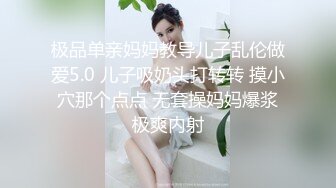 极品单亲妈妈教导儿子乱伦做爱5.0 儿子吸奶头打转转 摸小穴那个点点 无套操妈妈爆浆极爽内射