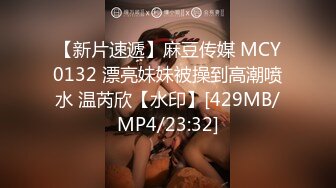 【新片速遞】麻豆传媒 MCY0132 漂亮妹妹被操到高潮喷水 温芮欣【水印】[429MB/MP4/23:32]