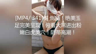 [MP4/ 341M] 倒插！绝美玉足完美呈现！俯看大屌进出粉嫩白虎美穴！阴蒂高潮！