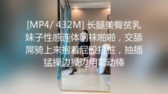 [MP4/ 432M] 长腿美臀贫乳妹子性感连体网袜啪啪，交舔屌骑上来抱着屁股打桩，抽插猛操边操边用震动棒