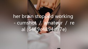 her brain stopped working - cumshot ／ amateur ／ real (6489c4894da7e)