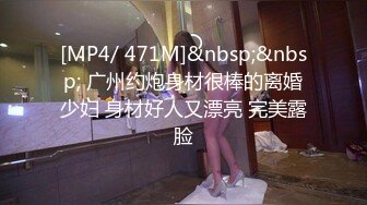 [MP4/ 471M]&nbsp;&nbsp; 广州约炮身材很棒的离婚少妇 身材好人又漂亮 完美露脸