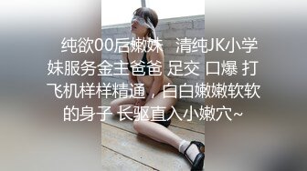 ✿纯欲00后嫩妹✿清纯JK小学妹服务金主爸爸 足交 口爆 打飞机样样精通，白白嫩嫩软软的身子 长驱直入小嫩穴~