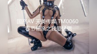 国产AV 天美传媒 TM0060 春节相亲之我爱猛男