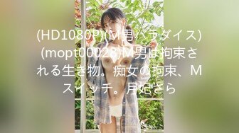 (HD1080P)(M男パラダイス)(mopt00028)M男は拘束される生き物。痴女の拘束、Mスイッチ。月妃さら