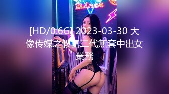 [HD/0.6G] 2023-03-30 大像传媒之假富二代無套中出女業務